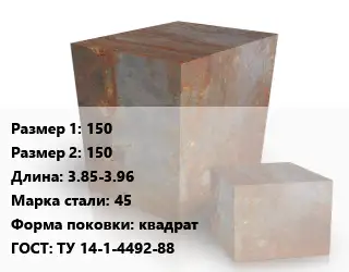 Поковка квадратная 150х150 L=3.85-3.96 Сталь: 45 квадрат ГОСТ: ТУ 14-1-4492-88
